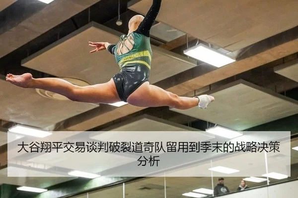 大谷翔平交易谈判破裂道奇队留用到季末的战略决策分析