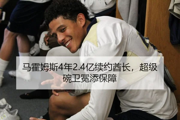 马霍姆斯4年2.4亿续约酋长，超级碗卫冕添保障