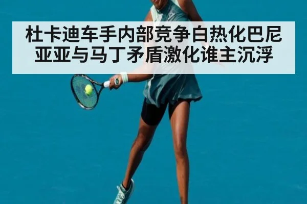 杜卡迪车手内部竞争白热化巴尼亚亚与马丁矛盾激化谁主沉浮