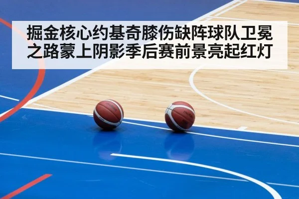 掘金核心约基奇膝伤缺阵球队卫冕之路蒙上阴影季后赛前景亮起红灯
