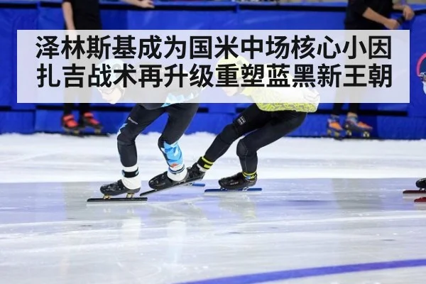 泽林斯基成为国米中场核心小因扎吉战术再升级重塑蓝黑新王朝