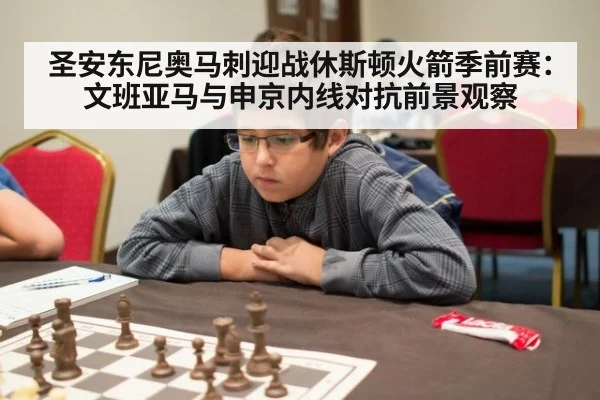 圣安东尼奥马刺迎战休斯顿火箭季前赛:文班亚马与申京内线对抗前景观察